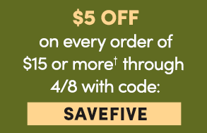 $5 Off on every order of $15 or more† through 4/8 with code: SAVEFIVE