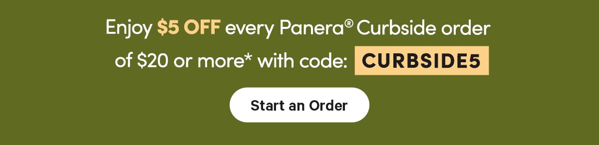 Enjoy $5 OFF every Panera® Curbside order of $20 or more* with code: CURBSIDE5 Start an Order