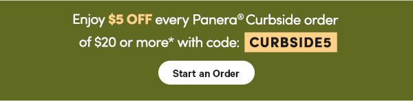 Enjoy $5 OFF every Panera® Curbside order of $20 or more* with code: CURBSIDE5 Start an Order