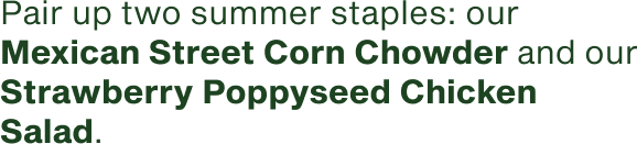 Pair up two summer staples our Mexican Street Corn Chowder and our Strawberry Poppyseed Chicken Salad